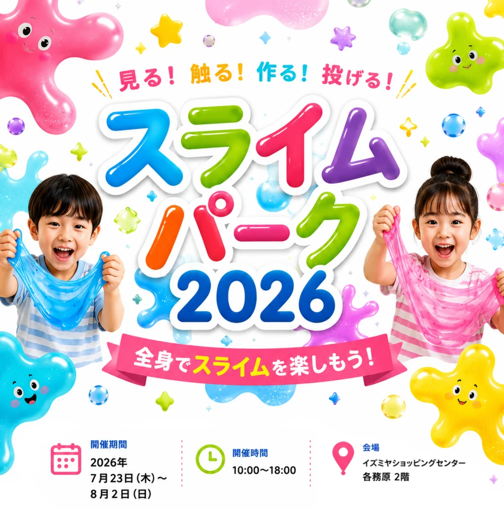 スライムパーク2026 見る！触る！作る！投げる！全身でスライムを楽しもう！ 2026年7月23日(木)〜8月2日(日) 10:00〜18:00 イズミヤショッピングセンター各務原 2階